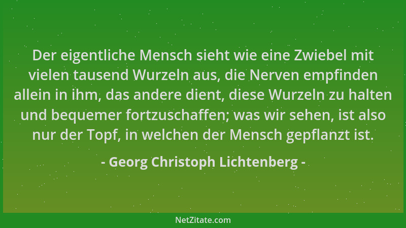 Georg Christoph Lichtenberg - Der eigentliche Mensch sieht wie eine Zwiebel mit vielen tausend Wurzeln aus, die Nerven empf...