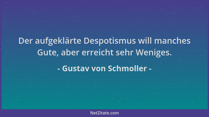 Gustav von Schmoller - Der aufgeklärte Despotismus will manches Gute, aber erreicht sehr Weniges....