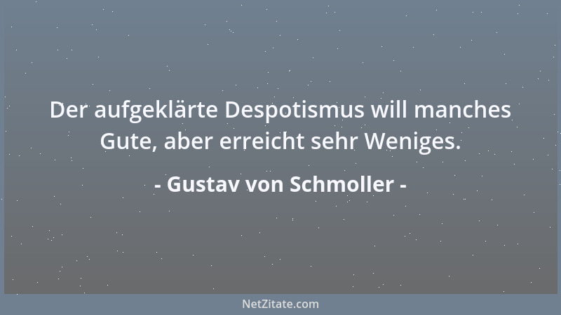 Gustav von Schmoller - Der aufgeklärte Despotismus will manches Gute, aber erreicht sehr Weniges....