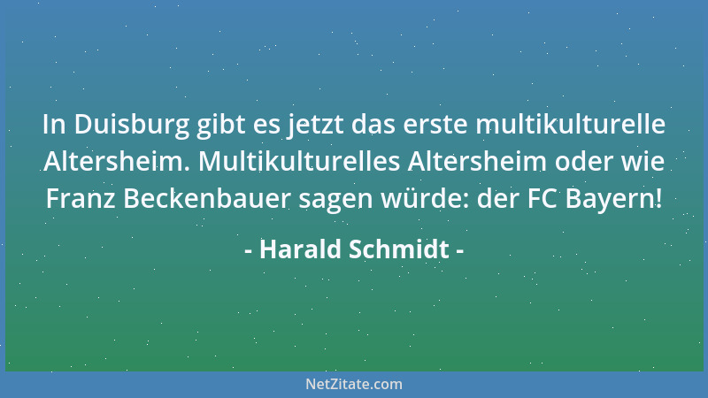 Harald Schmidt - In Duisburg gibt es jetzt das erste multikulturelle Altersheim. Multikulturelles Altersheim oder wie Franz...