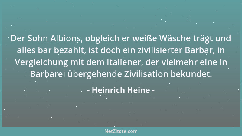 Heinrich Heine - Der Sohn Albions, obgleich er weiße Wäsche trägt und alles bar bezahlt, ist doch ein zivilisierter Barbar,...
