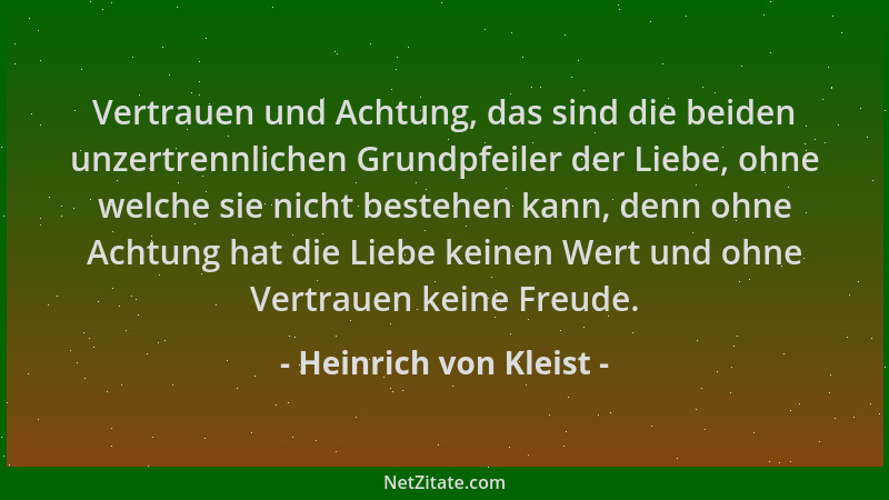 Heinrich von Kleist - Vertrauen und Achtung, das sind die beiden unzertrennlichen Grundpfeiler der Liebe, ohne welche sie n...