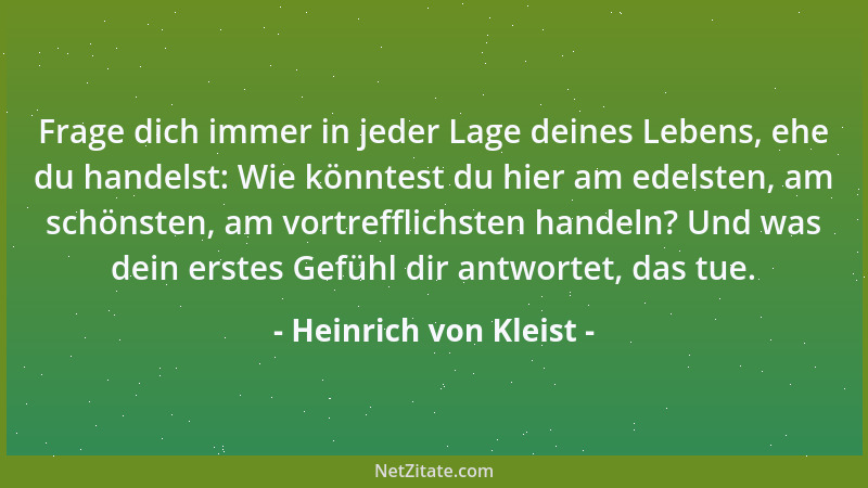 Heinrich von Kleist - Frage dich immer in jeder Lage deines Lebens, ehe du handelst: Wie könntest du hier am edelsten, am s...