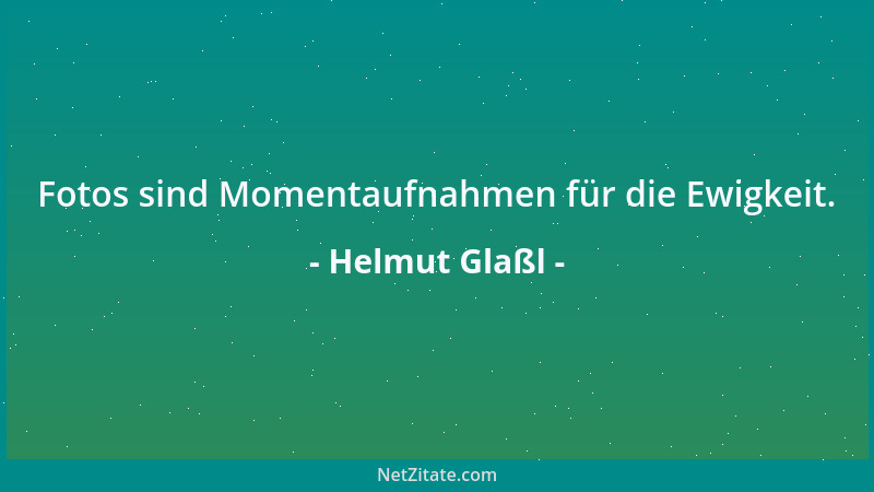 Helmut Glaßl - Fotos sind Momentaufnahmen für die Ewigkeit....