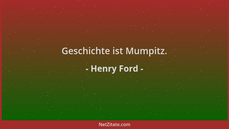 Henry Ford - Geschichte ist Mumpitz....