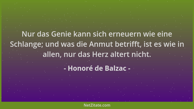 Honoré de Balzac - Nur das Genie kann sich erneuern wie eine Schlange; und was die Anmut betrifft, ist es wie in allen, nur...