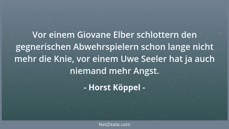 Horst Köppel - Vor einem Giovane Elber schlottern den gegnerischen Abwehrspielern schon lange nicht mehr die Knie, vor eine...