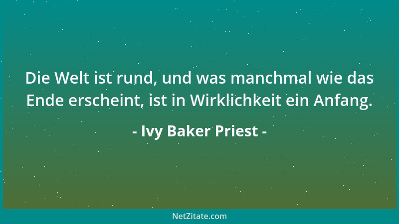 Ivy Baker Priest - Die Welt ist rund, und was manchmal wie das Ende erscheint, ist in Wirklichkeit ein Anfang....