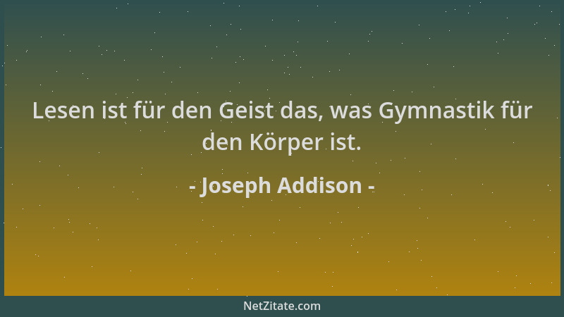 Joseph Addison - Lesen ist für den Geist das, was Gymnastik für den Körper ist....
