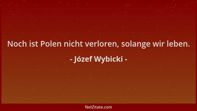 Józef Wybicki - Noch ist Polen nicht verloren, solange wir leben....