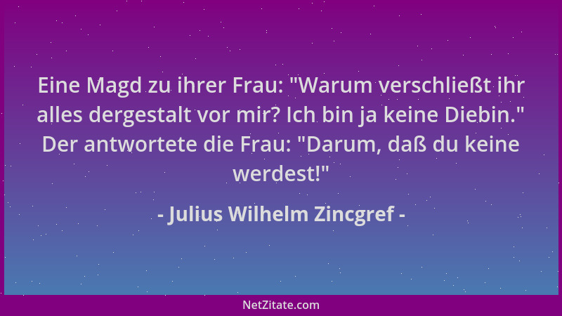 Julius Wilhelm Zincgref - Eine Magd zu ihrer Frau:  "Warum verschließt ihr alles dergestalt vor mir? Ich bin ja keine Diebin...