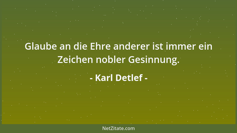 Karl Detlef - Glaube an die Ehre anderer ist immer ein Zeichen nobler Gesinnung....