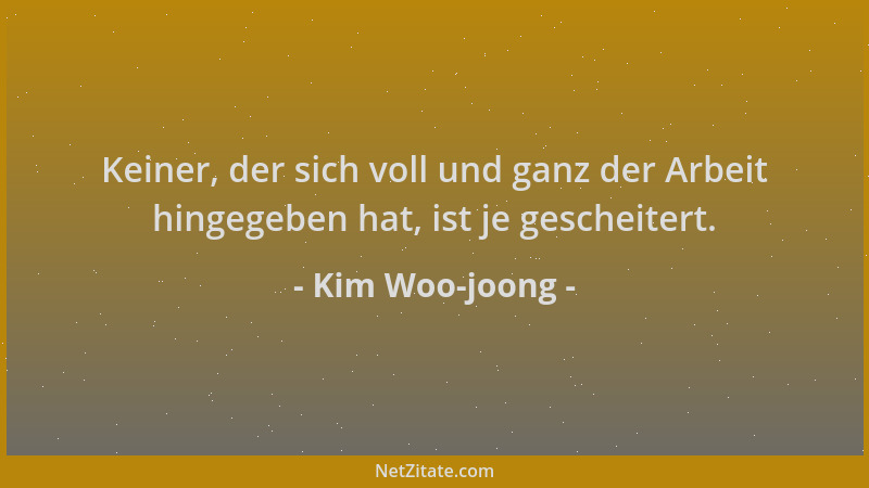 Kim Woo-joong - Keiner, der sich voll und ganz der Arbeit hingegeben hat, ist je gescheitert....