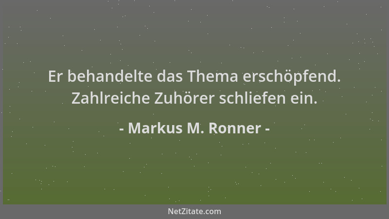 Markus M. Ronner - Er behandelte das Thema erschöpfend. Zahlreiche Zuhörer schliefen ein....