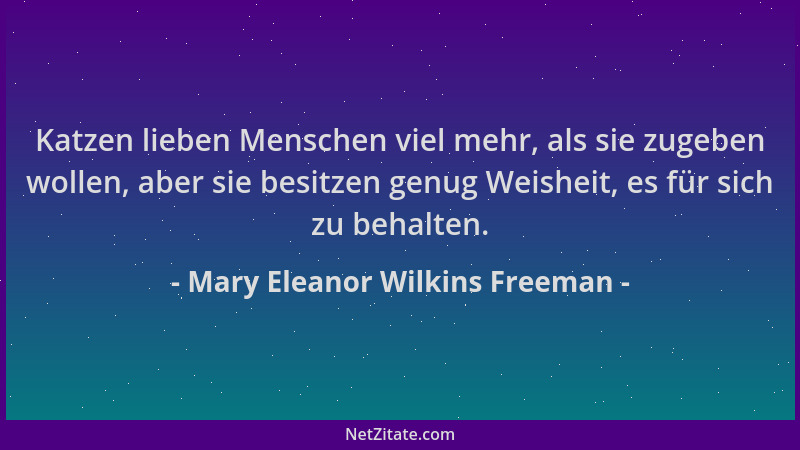 Mary Eleanor Wilkins Freeman - Katzen lieben Menschen viel mehr, als sie zugeben wollen, aber sie besitzen genug Weisheit,...