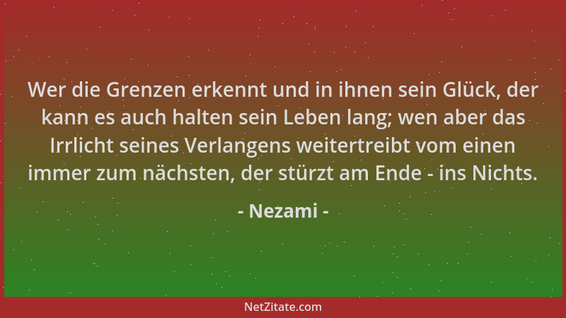Nezami - Wer die Grenzen erkennt und in ihnen sein Glück, der kann es auch halten sein Leben lang; wen aber das Irrlicht se...