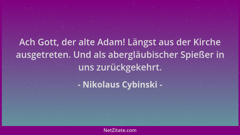 Nikolaus Cybinski - Ach Gott, der alte Adam! Längst aus der Kirche ausgetreten. Und als abergläubischer Spießer in uns zurü...