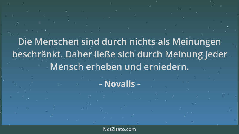 Novalis - Die Menschen sind durch nichts als Meinungen beschränkt. Daher ließe sich durch Meinung jeder Mensch erheben und...