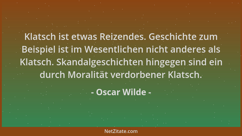 Oscar Wilde - Klatsch ist etwas Reizendes. Geschichte zum Beispiel ist im Wesentlichen nicht anderes als Klatsch. Skandalge...