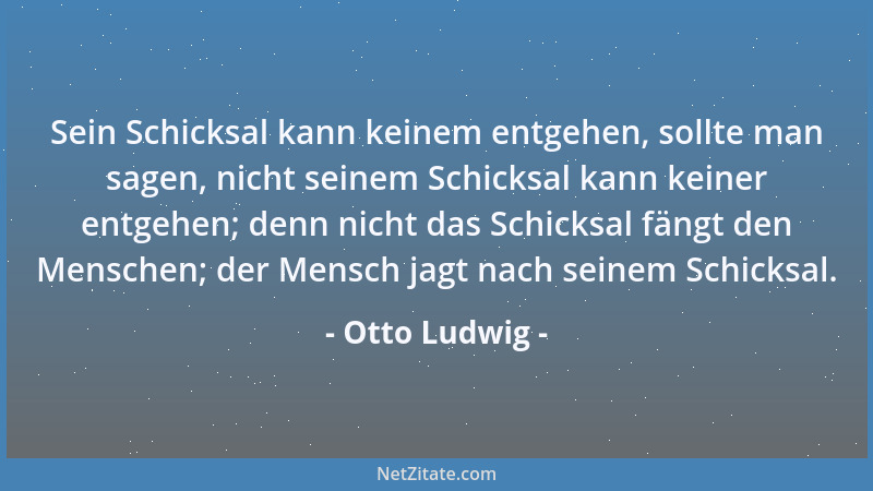 Otto Ludwig - Sein Schicksal kann keinem entgehen, sollte man sagen, nicht seinem Schicksal kann keiner entgehen; denn nich...