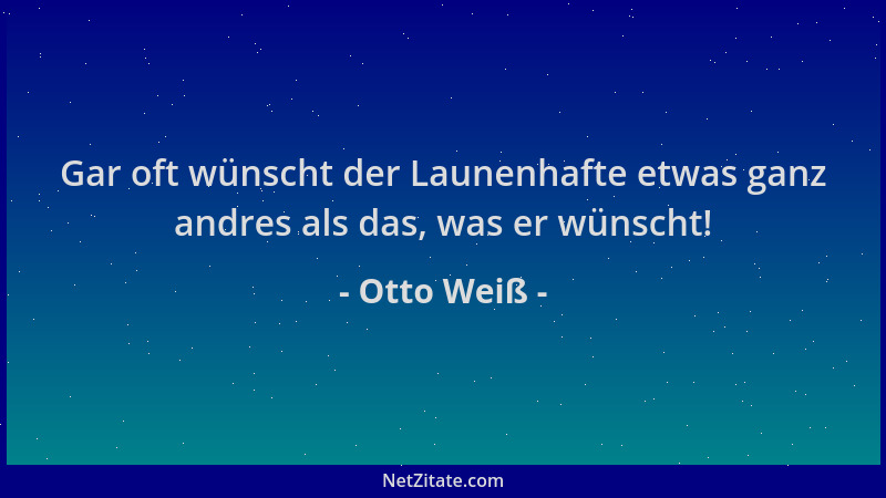 Otto Weiß - Gar oft wünscht der Launenhafte etwas ganz andres als das, was er wünscht!...