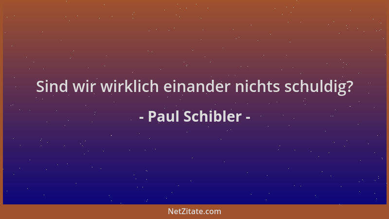 Paul Schibler - Sind wir wirklich einander nichts schuldig?...