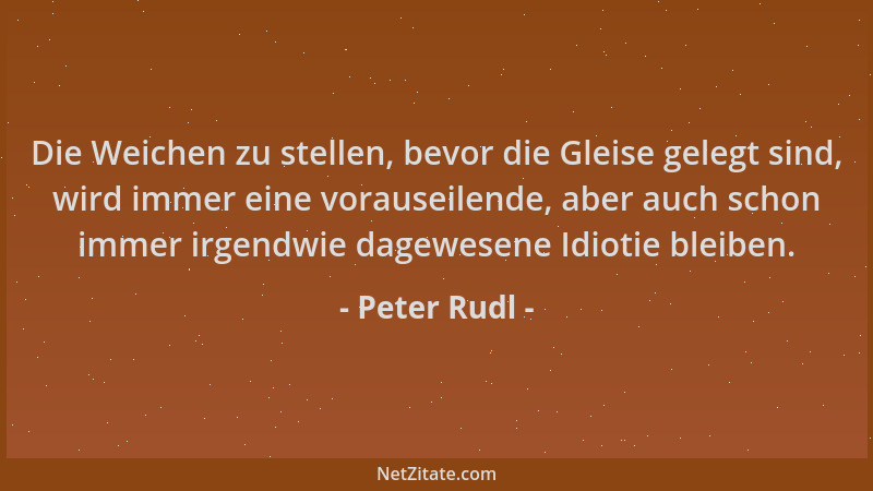 Peter Rudl - Die Weichen zu stellen, bevor die Gleise gelegt sind, wird immer eine vorauseilende, aber auch schon immer irg...