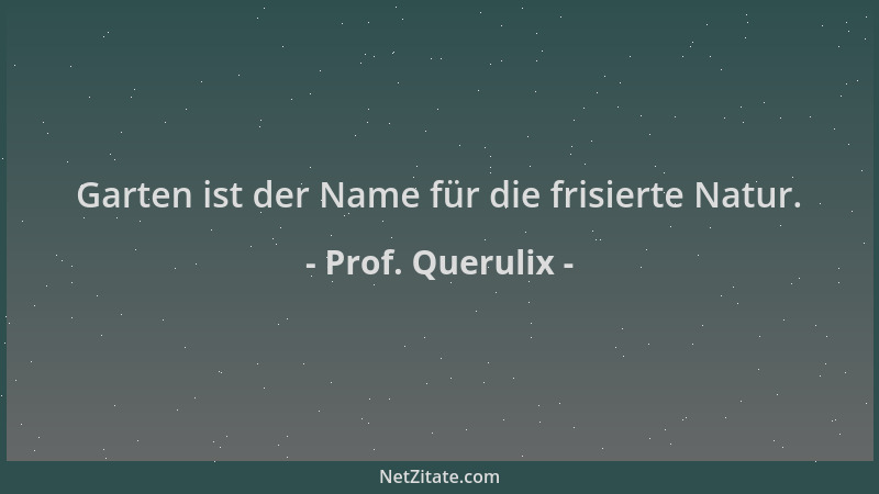 Prof. Querulix - Garten ist der Name für die frisierte Natur....