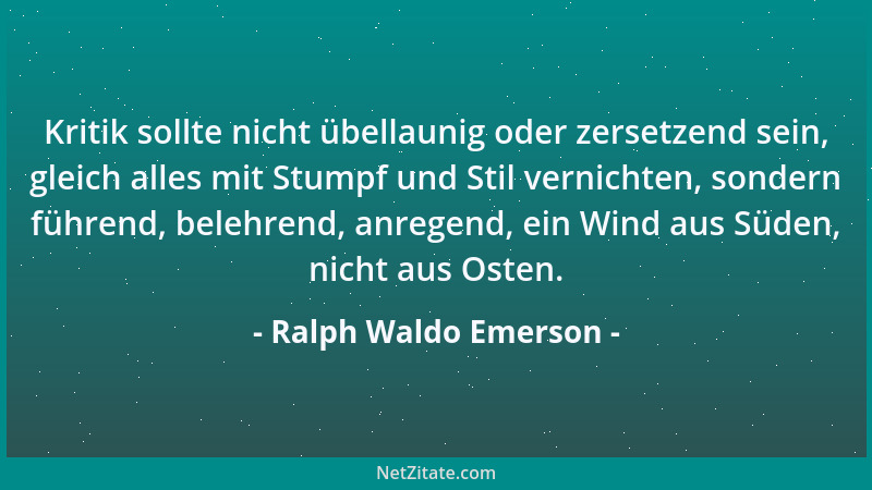 Ralph Waldo Emerson - Kritik sollte nicht übellaunig oder zersetzend sein, gleich alles mit Stumpf und Stil vernichten, son...