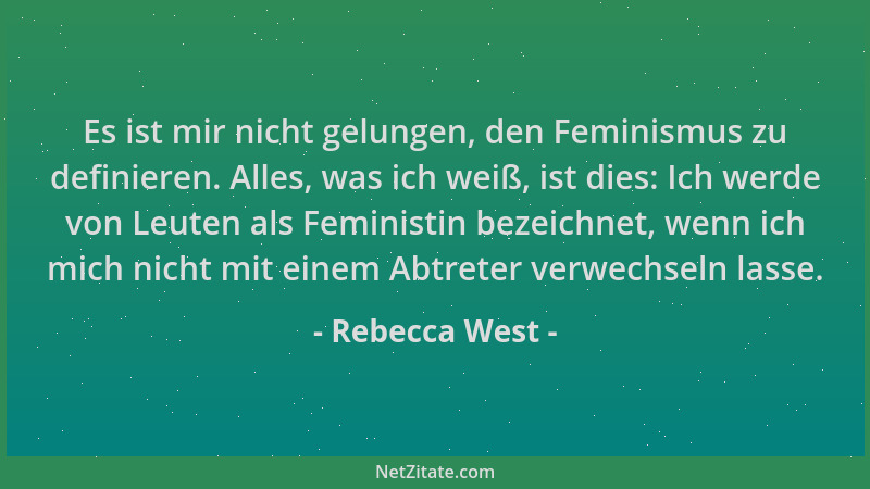 Rebecca West - Es ist mir nicht gelungen, den Feminismus zu definieren. Alles, was ich weiß, ist dies: Ich werde von Leuten...