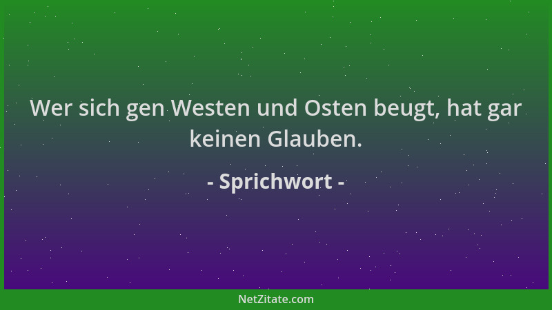 Sprichwort - Wer sich gen Westen und Osten beugt, hat gar keinen Glauben....