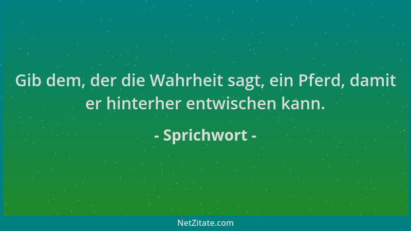 Sprichwort - Gib dem, der die Wahrheit sagt, ein Pferd, damit er hinterher entwischen kann....