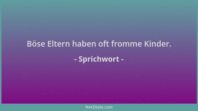 Sprichwort - Böse Eltern haben oft fromme Kinder....