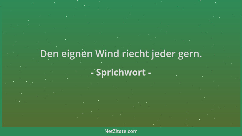 Sprichwort - Den eignen Wind riecht jeder gern....