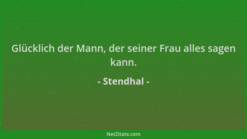 Stendhal - Glücklich der Mann, der seiner Frau alles sagen kann....