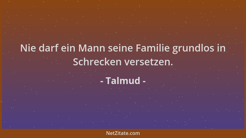 Talmud - Nie darf ein Mann seine Familie grundlos in Schrecken versetzen....