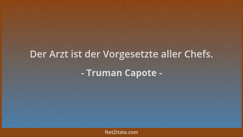 Truman Capote - Der Arzt ist der Vorgesetzte aller Chefs....