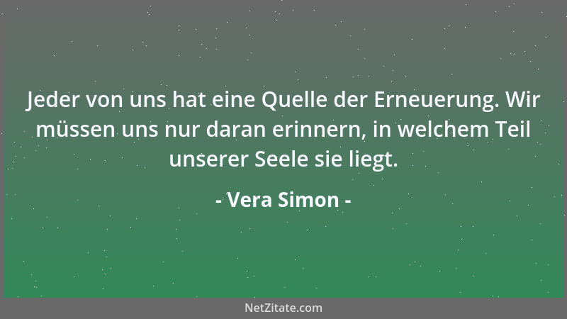Vera Simon - Jeder von uns hat eine Quelle der Erneuerung. Wir müssen uns nur daran erinnern, in welchem Teil unserer Seele...