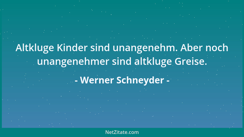 Werner Schneyder - Altkluge Kinder sind unangenehm. Aber noch unangenehmer sind altkluge Greise....
