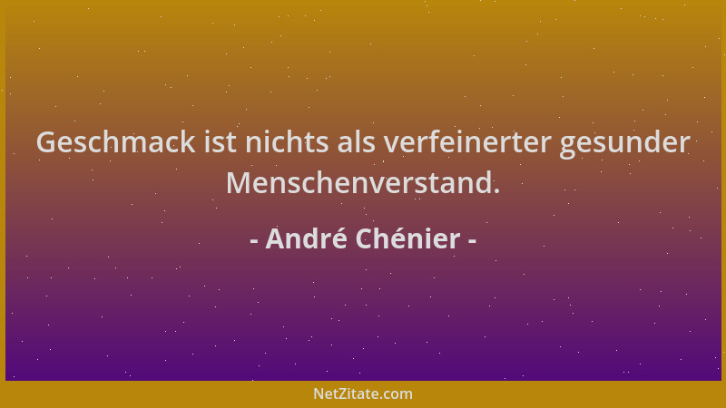 André Chénier - Geschmack ist nichts als verfeinerter gesunder Menschenverstand....