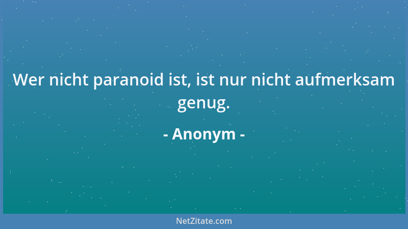 Anonym - Wer nicht paranoid ist, ist nur nicht aufmerksam genug....