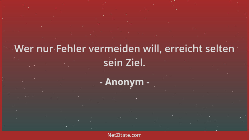 Anonym - Wer nur Fehler vermeiden will, erreicht selten sein Ziel....
