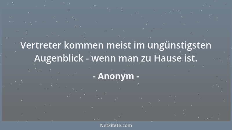 Anonym - Vertreter kommen meist im ungünstigsten Augenblick - wenn man zu Hause ist....