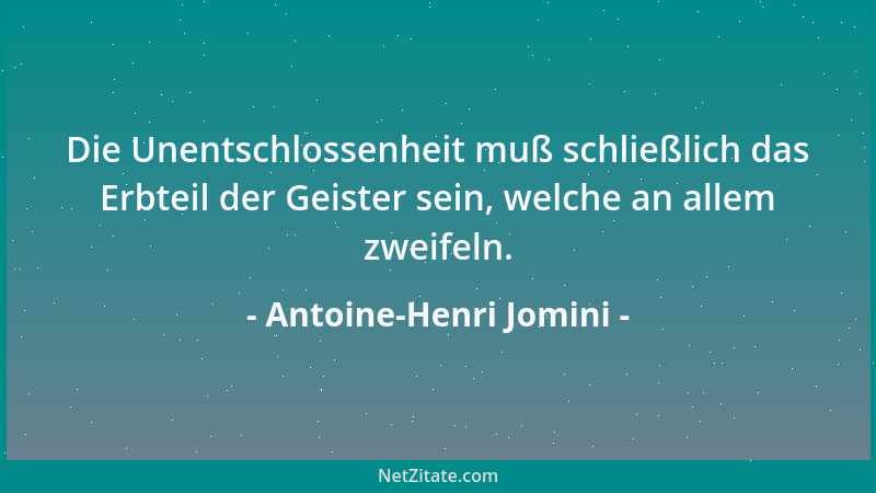 Antoine-Henri Jomini - Die Unentschlossenheit muß schließlich das Erbteil der Geister sein, welche an allem zweifeln....