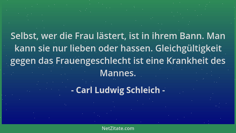 Carl Ludwig Schleich - Selbst, wer die Frau lästert, ist in ihrem Bann. Man kann sie nur lieben oder hassen. Gleichgültigke...