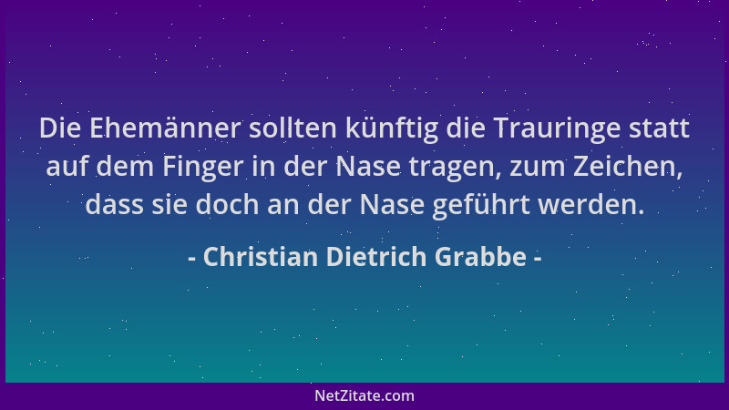 Christian Dietrich Grabbe - Die Ehemänner sollten künftig die Trauringe statt auf dem Finger in der Nase tragen, zum Zeiche...