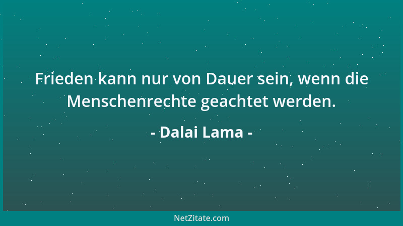 Dalai Lama - Frieden kann nur von Dauer sein, wenn die Menschenrechte geachtet werden....