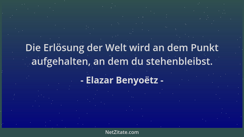 Elazar Benyoëtz - Die Erlösung der Welt wird an dem Punkt aufgehalten, an dem du stehenbleibst....