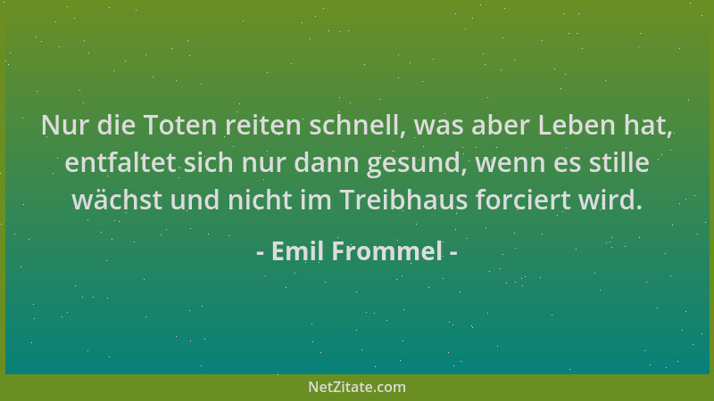 Emil Frommel - Nur die Toten reiten schnell, was aber Leben hat, entfaltet sich nur dann gesund, wenn es stille wächst und...