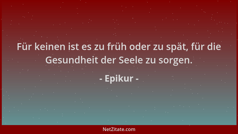 Epikur - Für keinen ist es zu früh oder zu spät, für die Gesundheit der Seele zu sorgen....